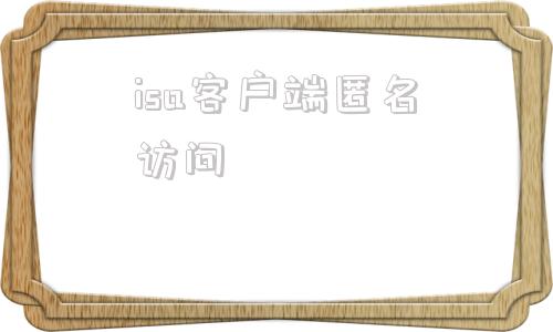 isa客户端匿名访问is智慧平台登录入口网页版