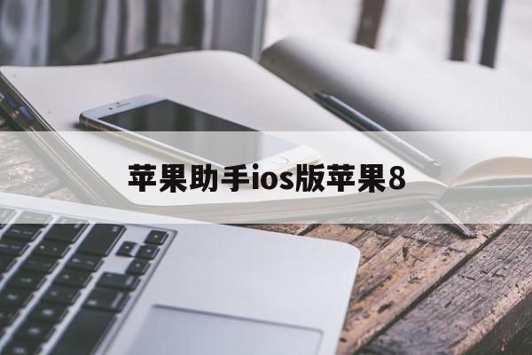 苹果助手ios版苹果8(苹果助手ios版苹果8能用吗)-第1张图片-QuickQ官网